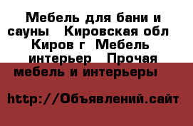 Мебель для бани и сауны - Кировская обл., Киров г. Мебель, интерьер » Прочая мебель и интерьеры   